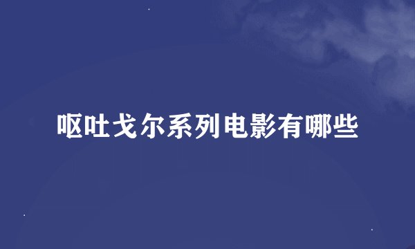 呕吐戈尔系列电影有哪些