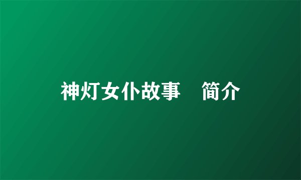 神灯女仆故事​简介