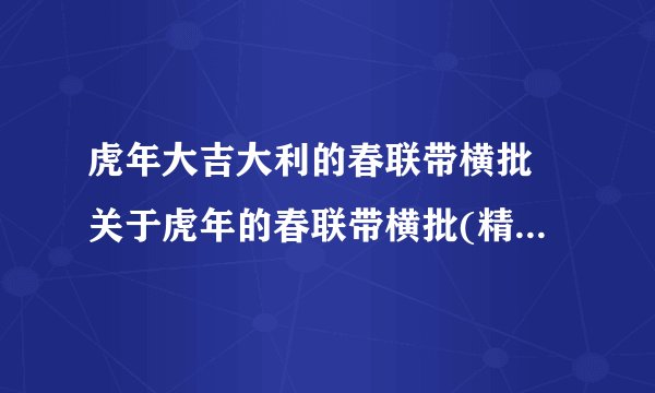 虎年大吉大利的春联带横批 关于虎年的春联带横批(精选75句)