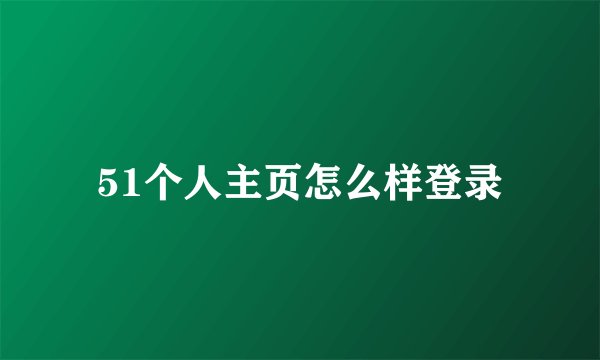 51个人主页怎么样登录