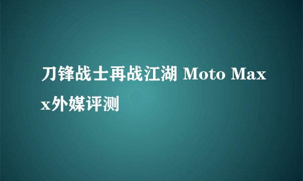 刀锋战士再战江湖 Moto Maxx外媒评测