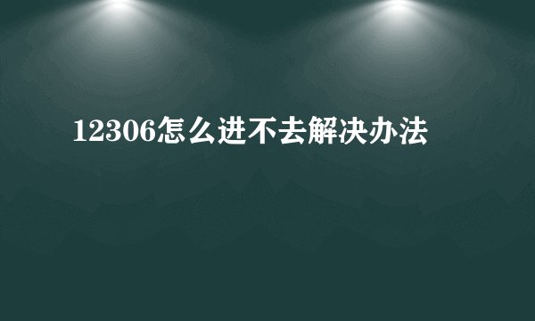 12306怎么进不去解决办法