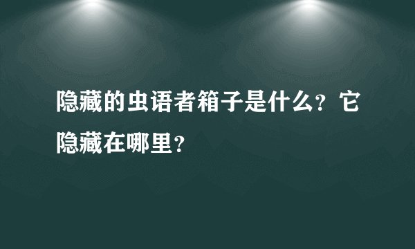 隐藏的虫语者箱子是什么？它隐藏在哪里？