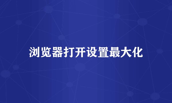 浏览器打开设置最大化