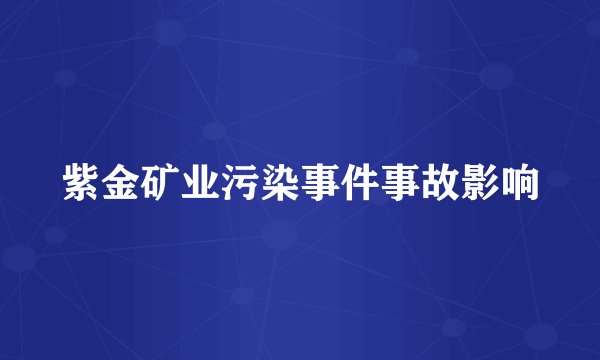 紫金矿业污染事件事故影响