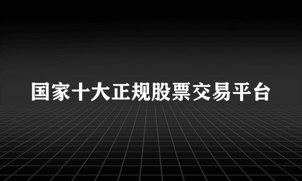 国家十大正规股票交易平台