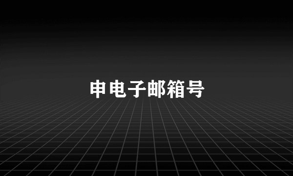 申电子邮箱号