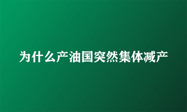 为什么产油国突然集体减产
