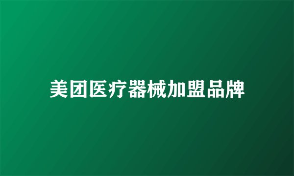美团医疗器械加盟品牌