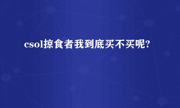 csol掠食者我到底买不买呢?