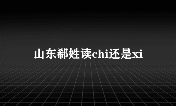山东郗姓读chi还是xi