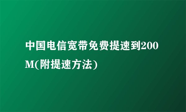 中国电信宽带免费提速到200M(附提速方法)