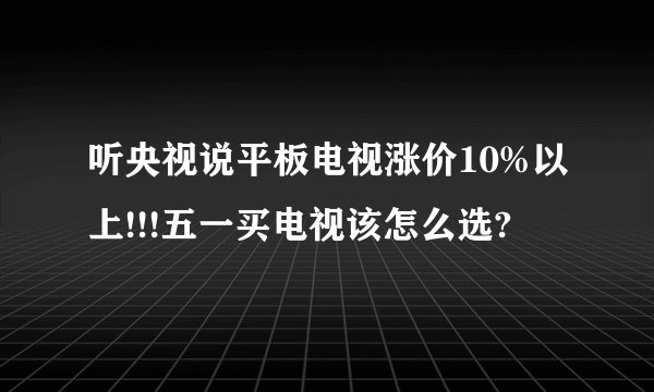 听央视说平板电视涨价10%以上!!!五一买电视该怎么选?
