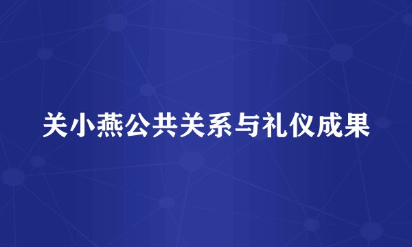 关小燕公共关系与礼仪成果