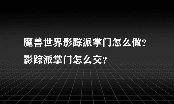 魔兽世界影踪派掌门怎么做？影踪派掌门怎么交？