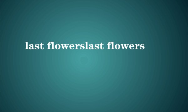 last flowerslast flowers
