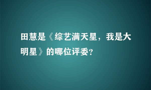 田慧是《综艺满天星，我是大明星》的哪位评委？
