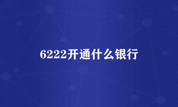 6222开通什么银行