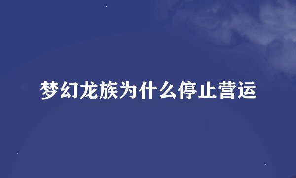 梦幻龙族为什么停止营运