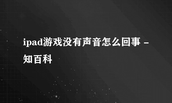 ipad游戏没有声音怎么回事 - 知百科