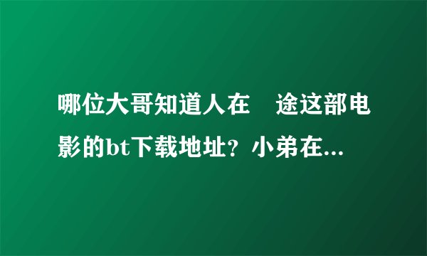 哪位大哥知道人在囧途这部电影的bt下载地址？小弟在这里万飞感谢！
