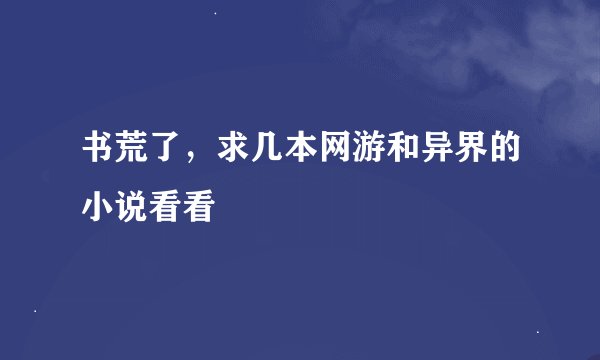 书荒了，求几本网游和异界的小说看看