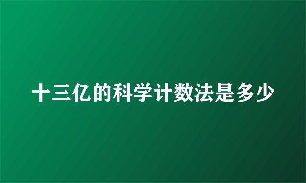 十三亿的科学计数法是多少