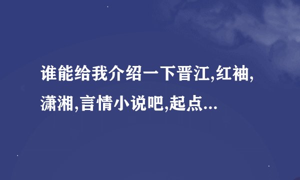 谁能给我介绍一下晋江,红袖,潇湘,言情小说吧,起点,小说阅读网，腾讯读书各个网站的特点