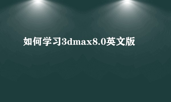 如何学习3dmax8.0英文版