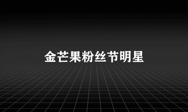 金芒果粉丝节明星