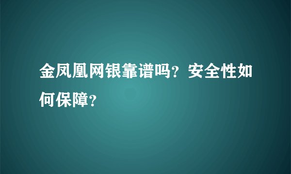 金凤凰网银靠谱吗？安全性如何保障？