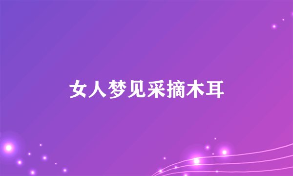 女人梦见采摘木耳