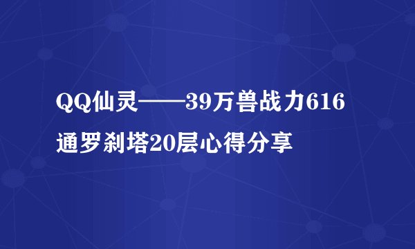 QQ仙灵——39万兽战力616通罗刹塔20层心得分享