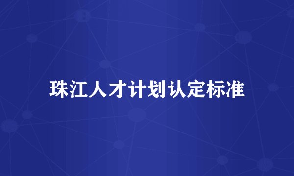 珠江人才计划认定标准
