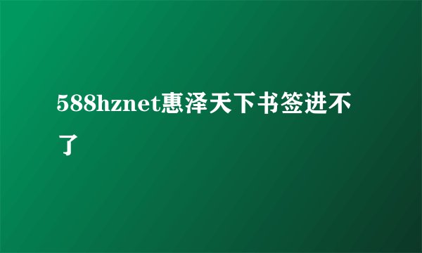 588hznet惠泽天下书签进不了