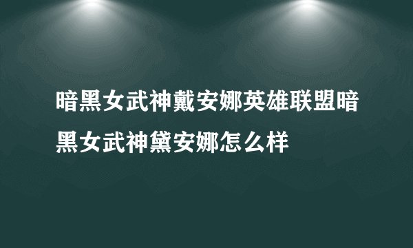 暗黑女武神戴安娜英雄联盟暗黑女武神黛安娜怎么样