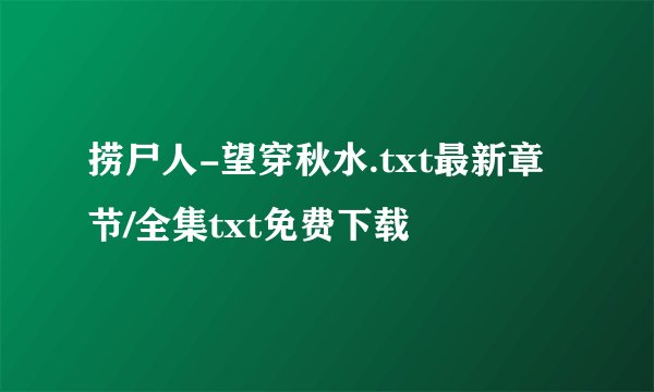 捞尸人-望穿秋水.txt最新章节/全集txt免费下载