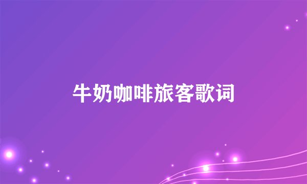 牛奶咖啡旅客歌词