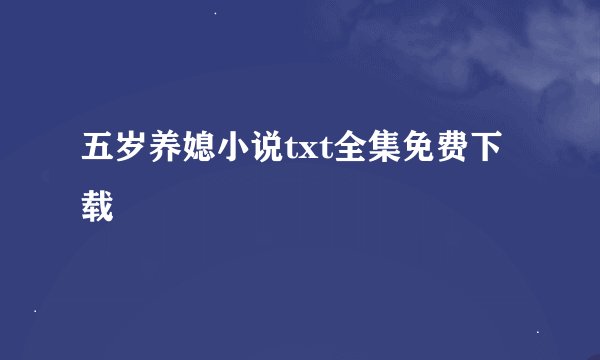 五岁养媳小说txt全集免费下载