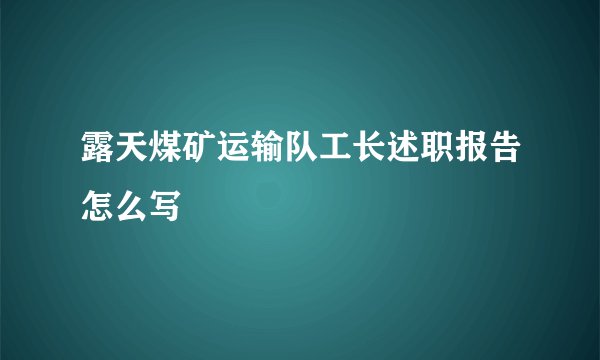 露天煤矿运输队工长述职报告怎么写