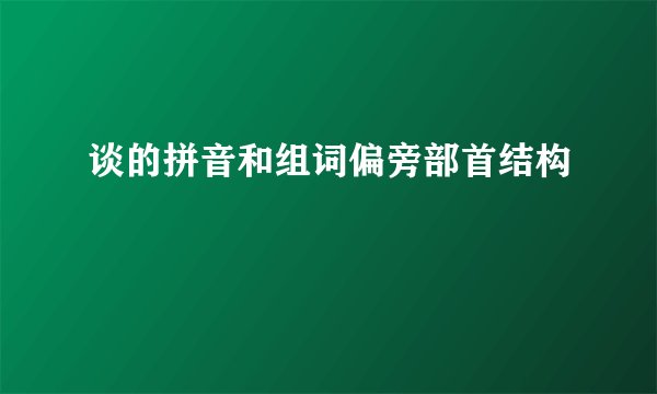 谈的拼音和组词偏旁部首结构