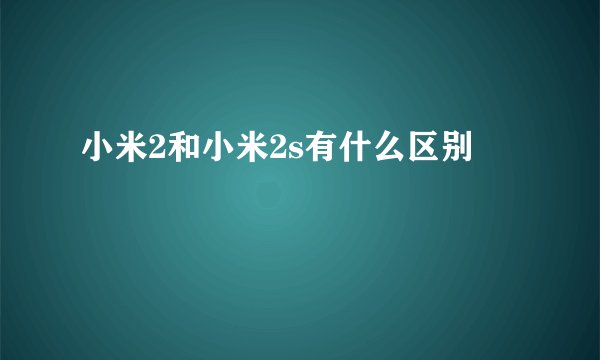 小米2和小米2s有什么区别