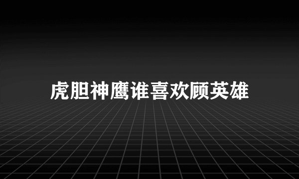 虎胆神鹰谁喜欢顾英雄