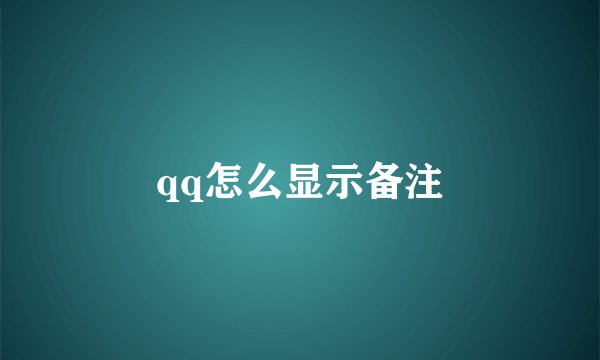 qq怎么显示备注