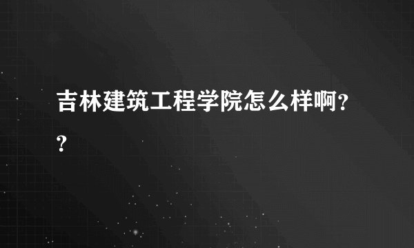 吉林建筑工程学院怎么样啊？？