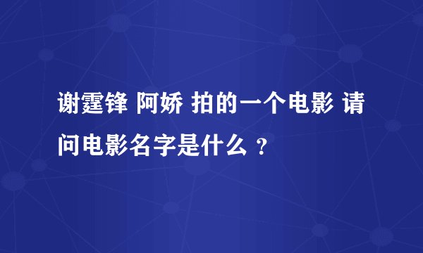 谢霆锋 阿娇 拍的一个电影 请问电影名字是什么 ？