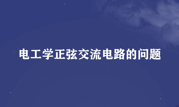 电工学正弦交流电路的问题