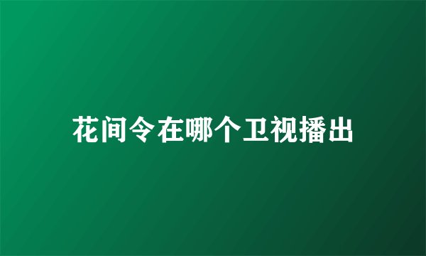 花间令在哪个卫视播出