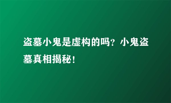 盗墓小鬼是虚构的吗？小鬼盗墓真相揭秘！