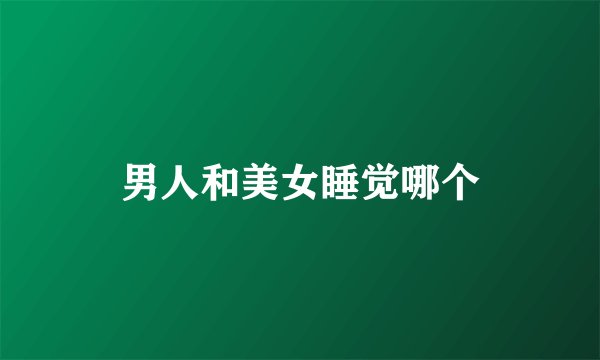 男人和美女睡觉哪个